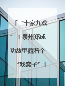 “十家九戏”！泉州郑成功故里藏着个“戏窝子”